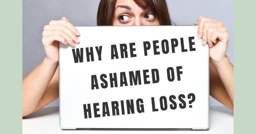 Why are People Ashamed of Hearing Loss?