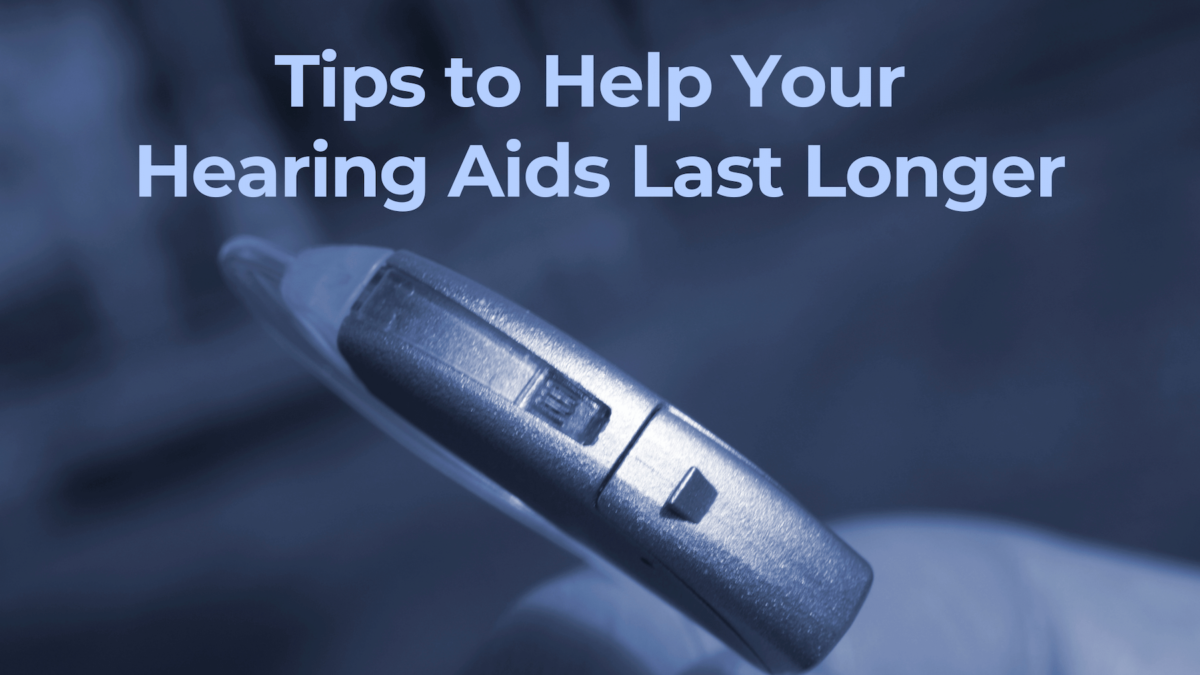 Tips to Help Your Hearing Aids Last Longer